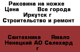 Раковина на ножке › Цена ­ 800 - Все города, Иркутск г. Строительство и ремонт » Сантехника   . Ямало-Ненецкий АО,Салехард г.